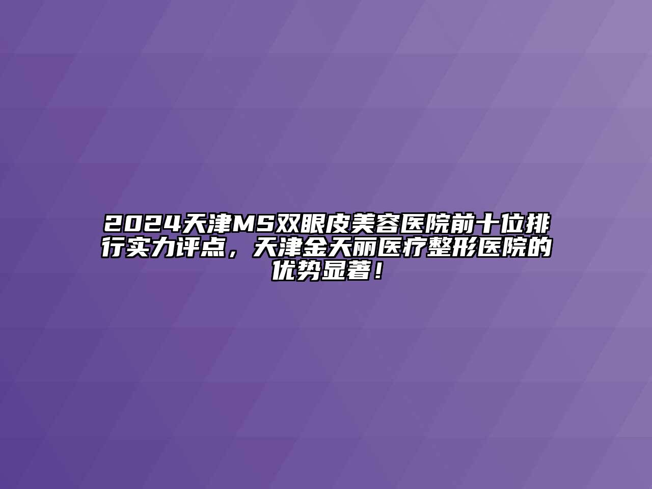 2024天津MS双眼皮美容医院前十位排行实力评点，天津金天丽医疗整形医院的优势显著！