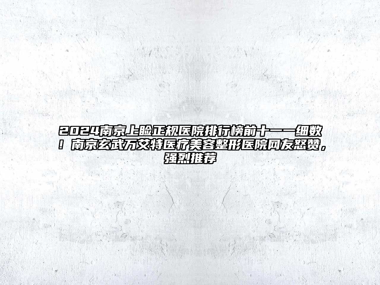 2025南京上睑正规医院排行榜前十一一细数！南京玄武万艾特医疗美容整形医院网友怒赞，强烈推荐
