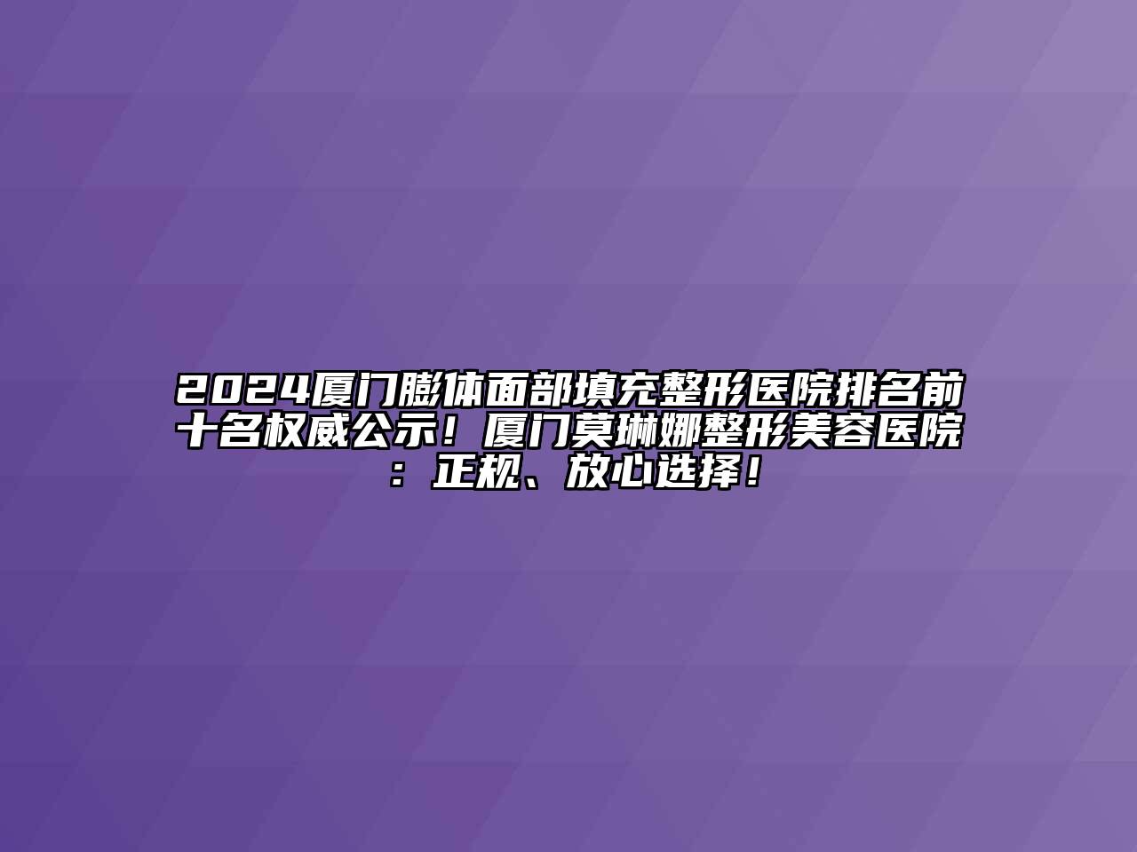 2025厦门膨体面部填充整形医院排名前十名权威公示！厦门莫琳娜整形美容医院：正规、放心选择！