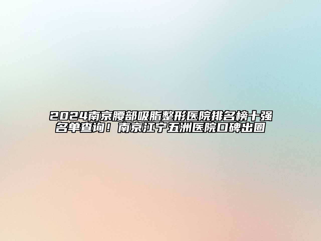 2024南京腰部吸脂整形医院排名榜十强名单查询！南京江宁五洲医院口碑出圈