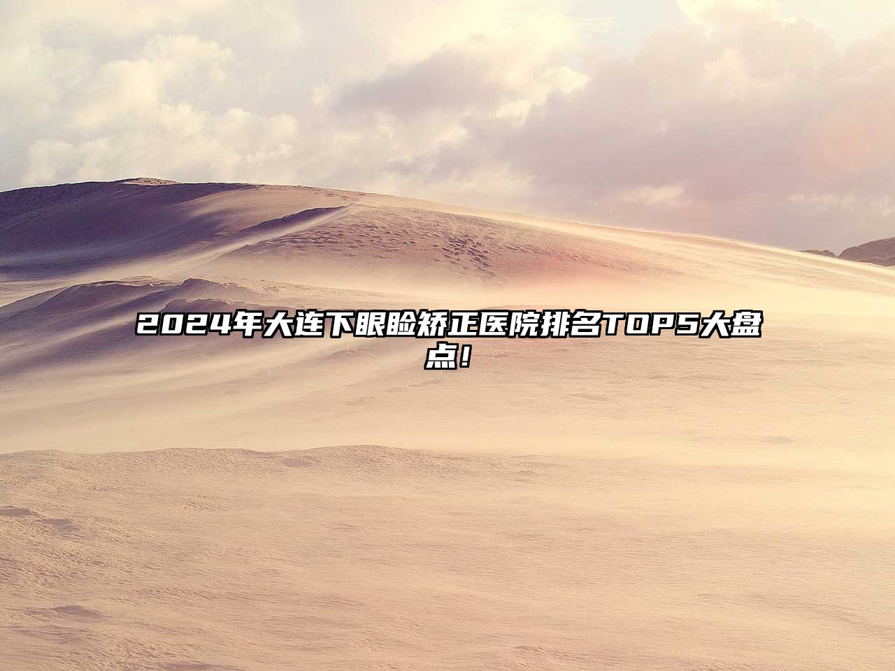 2025年大连下眼睑矫正医院排名TOP5大盘点！