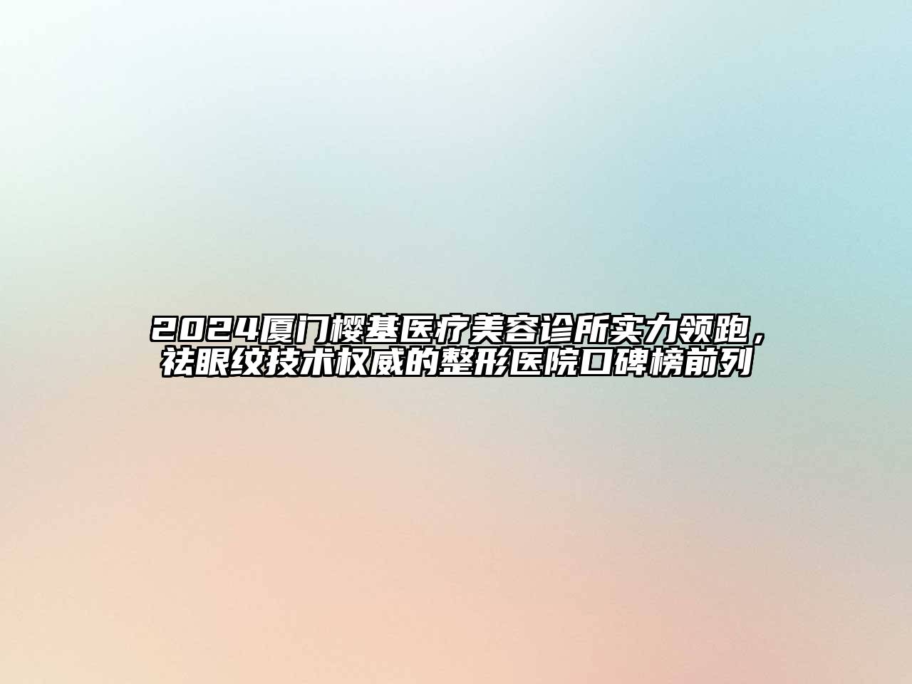 2024厦门樱基医疗美容诊所实力领跑，祛眼纹技术权威的整形医院口碑榜前列