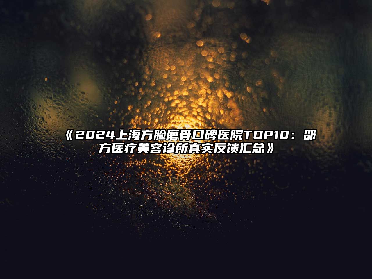 2025上海方脸磨骨口碑医院TOP10：邵方医疗美容诊所真实反馈汇总