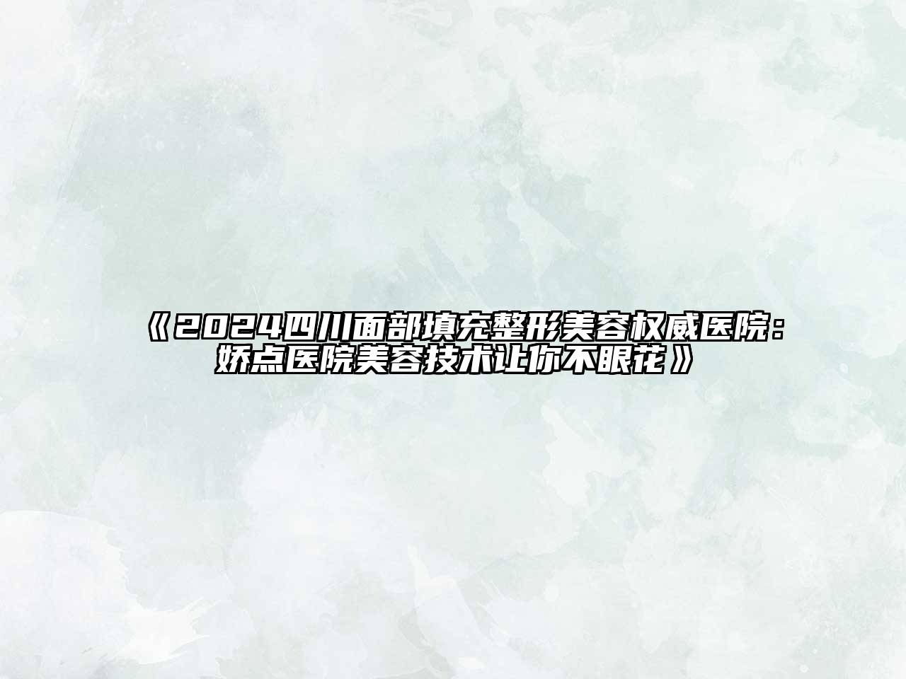 2025四川面部填充整形美容权威医院：娇点医院美容技术让你不眼花
