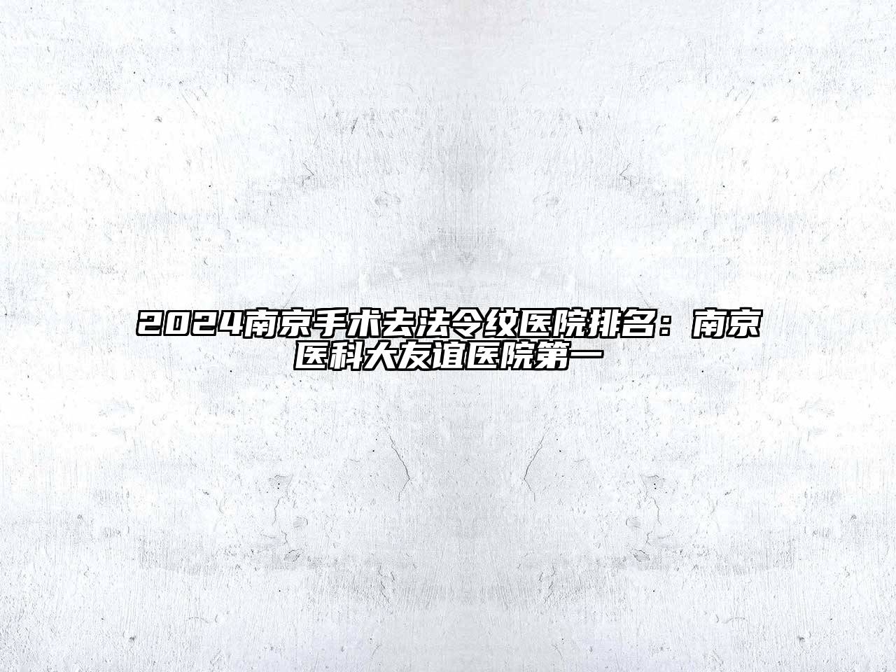 2024南京手术去法令纹医院排名：南京医科大友谊医院第一