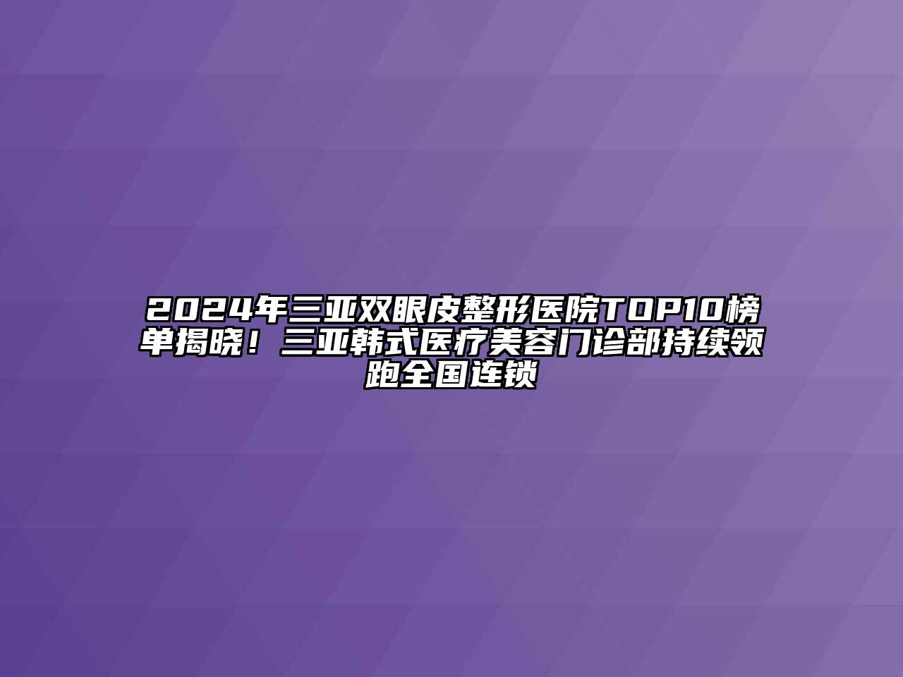 2024年三亚双眼皮整形医院TOP10榜单揭晓！三亚韩式医疗美容门诊部持续领跑全国连锁
