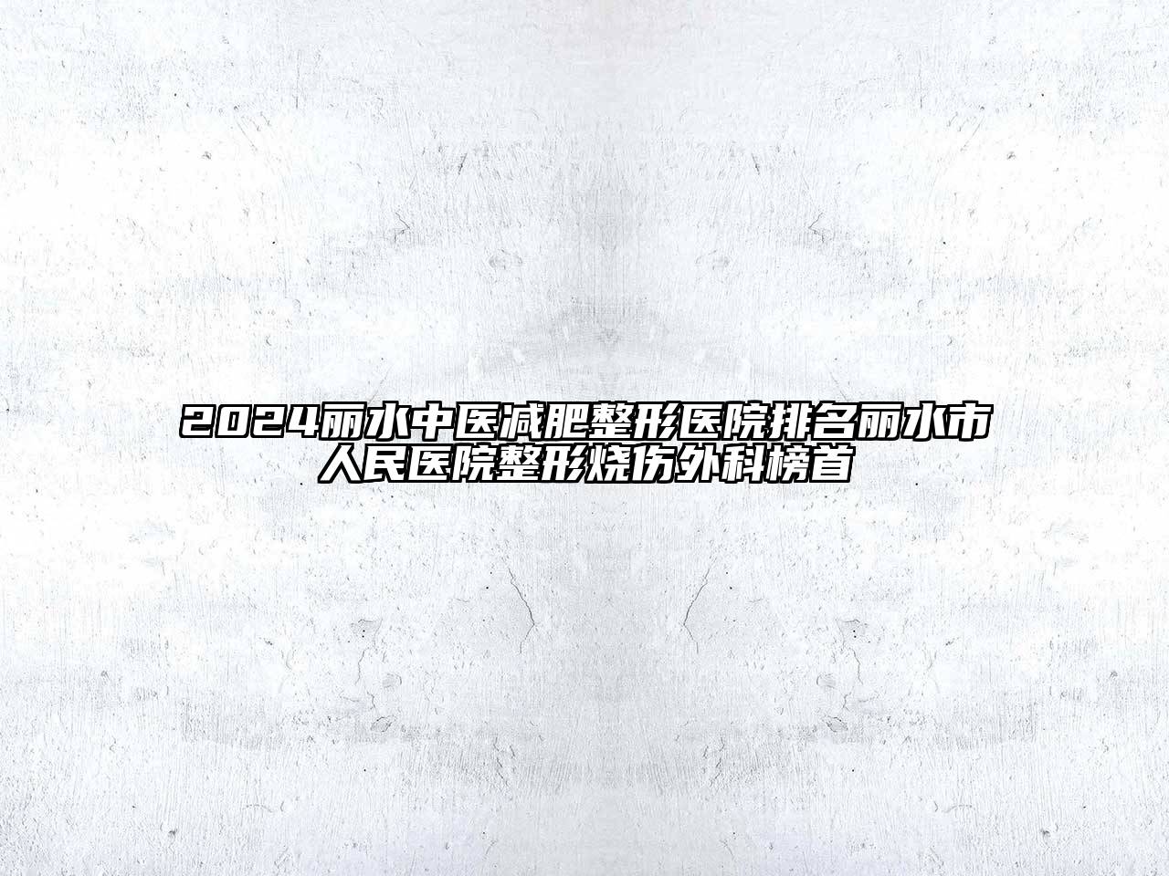 2025丽水中医减肥整形医院排名丽水市人民医院整形烧伤外科榜首