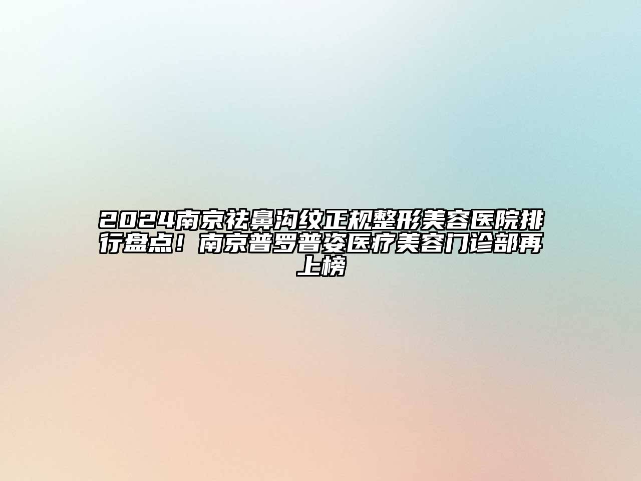 2025南京祛鼻沟纹正规整形美容医院排行盘点！南京普罗普姿医疗美容门诊部再上榜