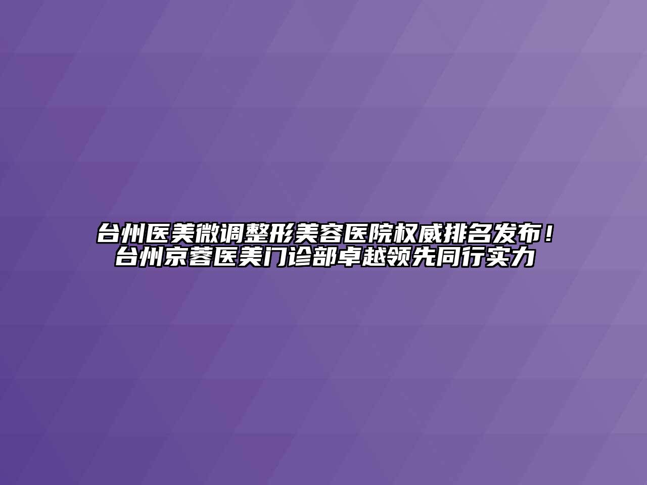 台州医美微调整形美容医院权威排名发布！台州京蓉医美门诊部卓越领先同行实力