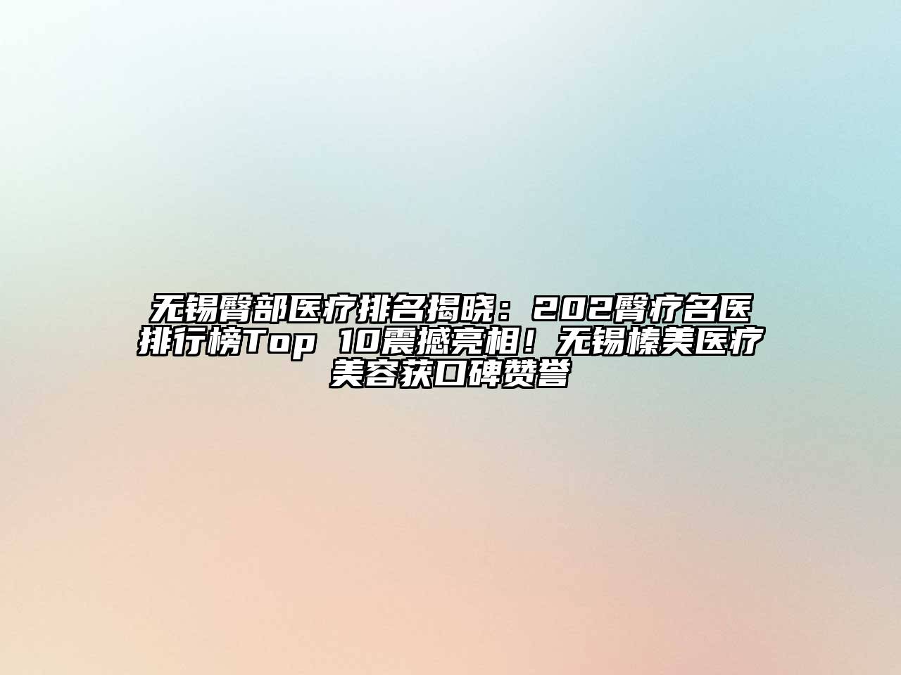 无锡臀部医疗排名揭晓：202臀疗名医排行榜Top 10震撼亮相！无锡榛美医疗美容获口碑赞誉
