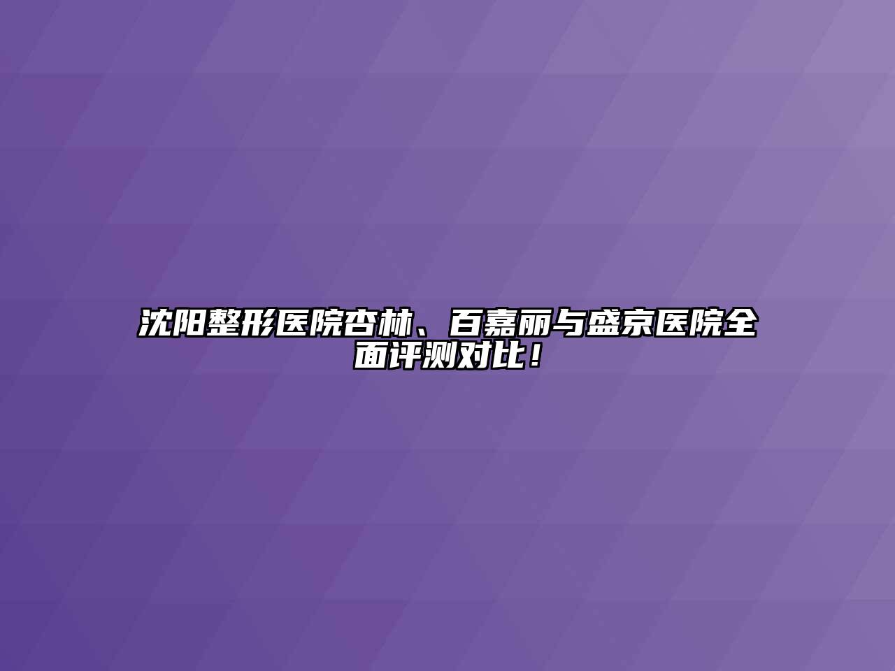 沈阳整形医院杏林、百嘉丽与盛京医院全面评测对比！