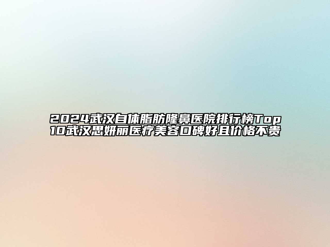 2024武汉自体脂肪隆鼻医院排行榜Top10武汉思妍丽医疗美容口碑好且价格不贵