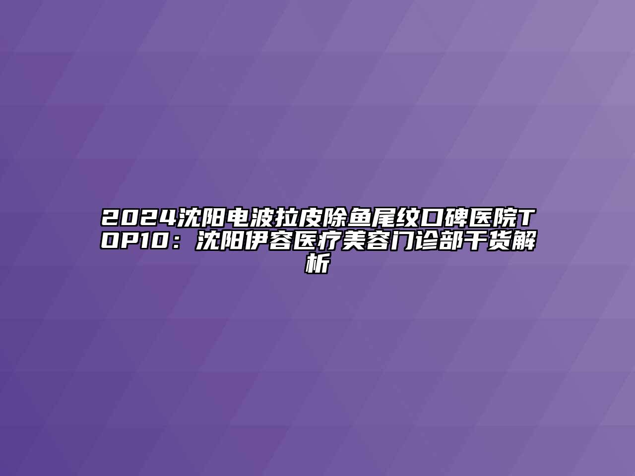 2024沈阳电波拉皮除鱼尾纹口碑医院TOP10：沈阳伊容医疗美容门诊部干货解析