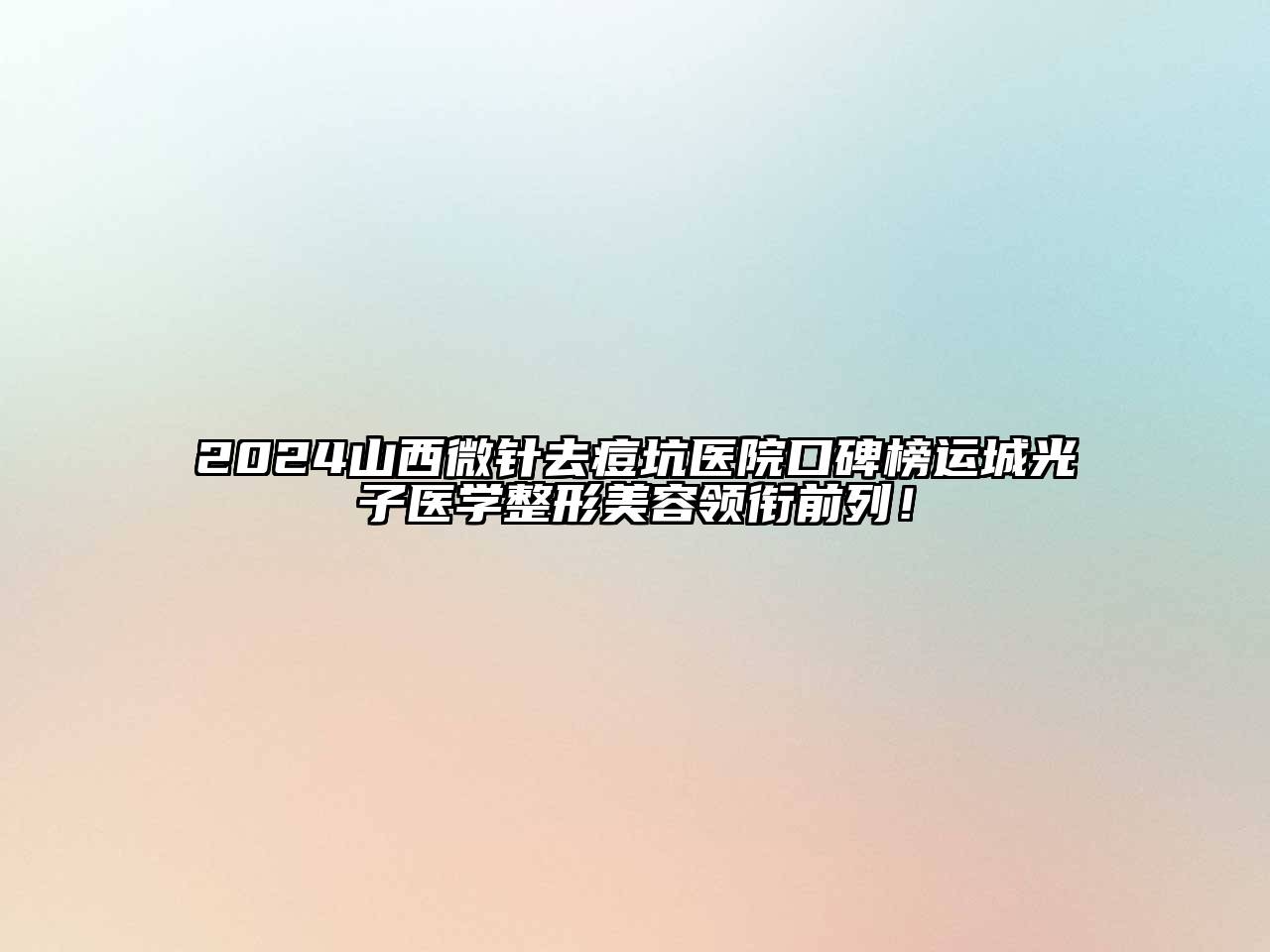 2024山西微针去痘坑医院口碑榜运城光子医学整形美容领衔前列！