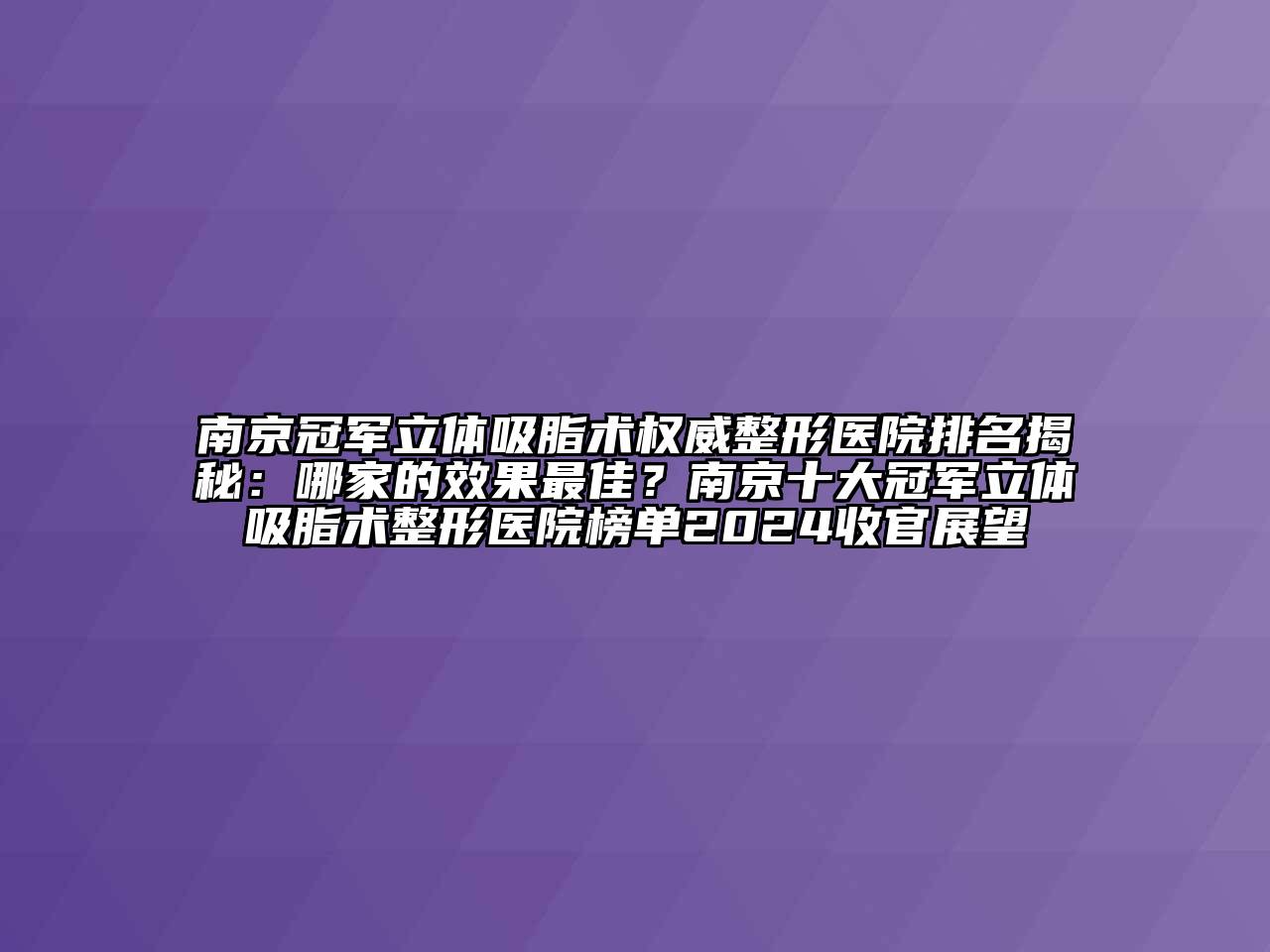 南京冠军立体吸脂术权威整形医院排名揭秘：哪家的效果最佳？南京十大冠军立体吸脂术整形医院榜单2024收官展望