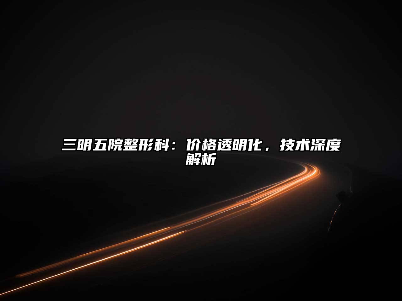 三明五院整形科：价格透明化，技术深度解析
