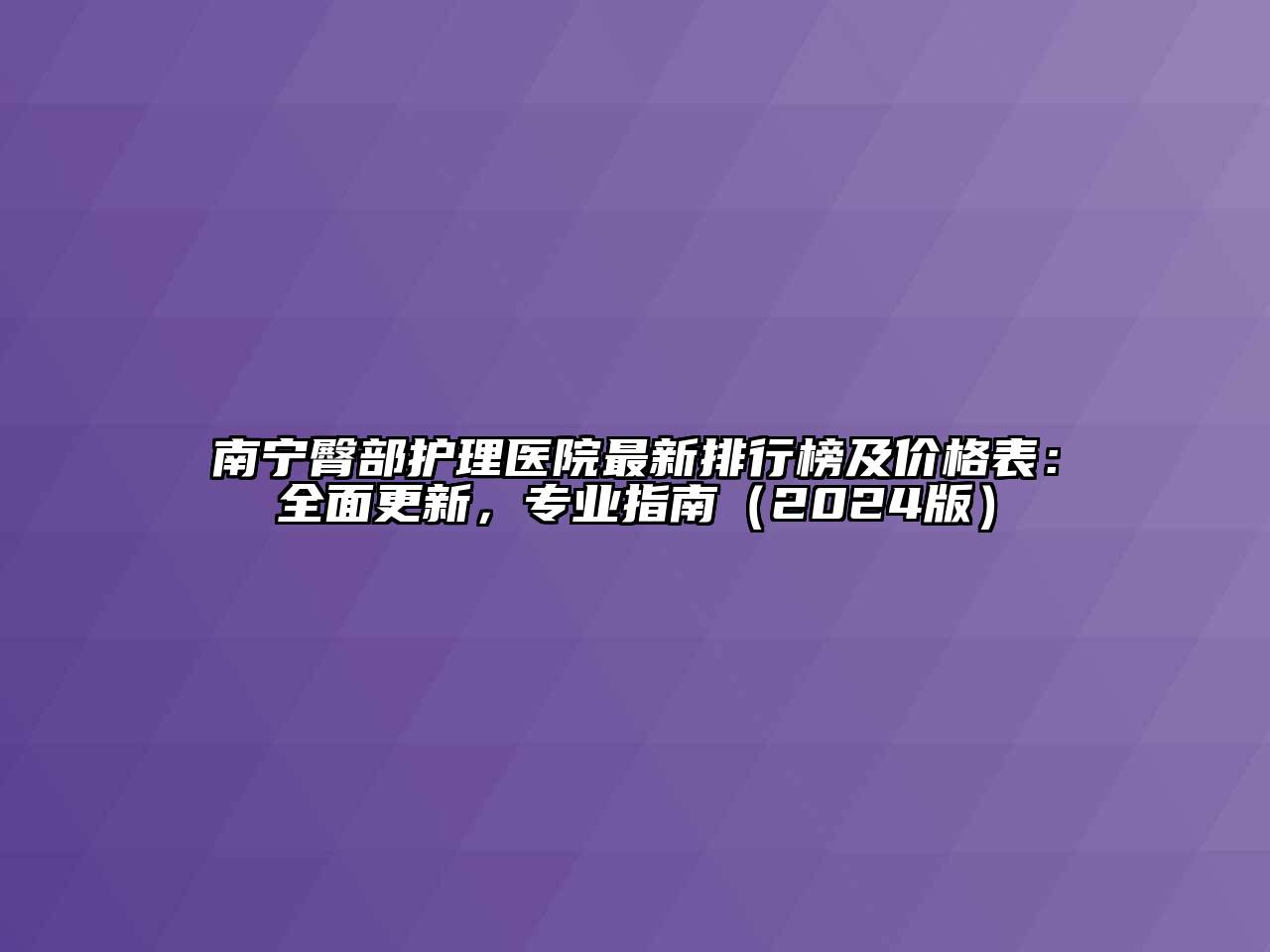 南宁臀部护理医院最新排行榜及价格表：全面更新，专业指南（2024版）