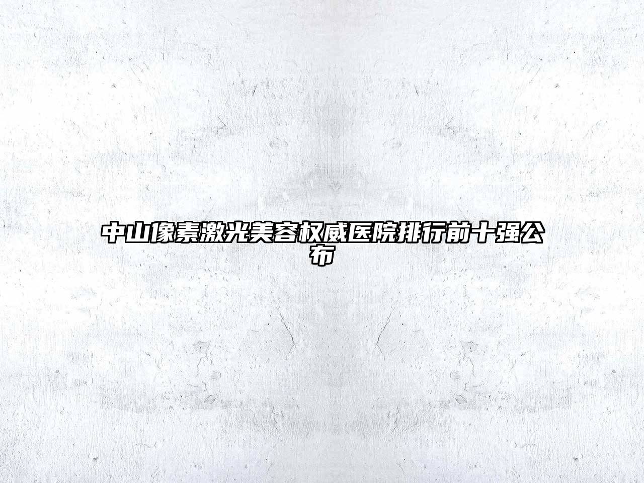 中山像素激光美容权威医院排行前十强公布