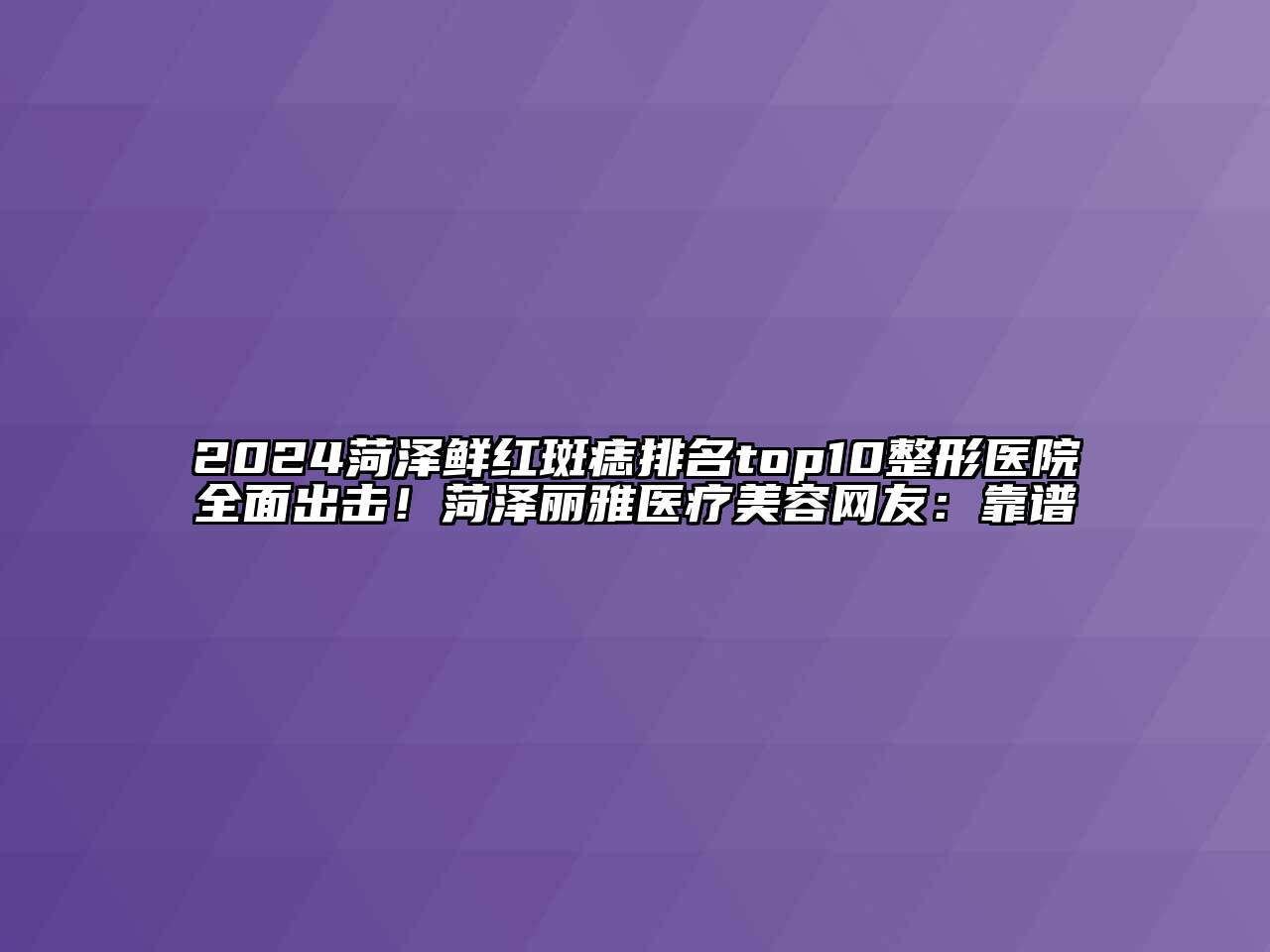 2024菏泽鲜红斑痣排名top10整形医院全面出击！菏泽丽雅医疗美容网友：靠谱