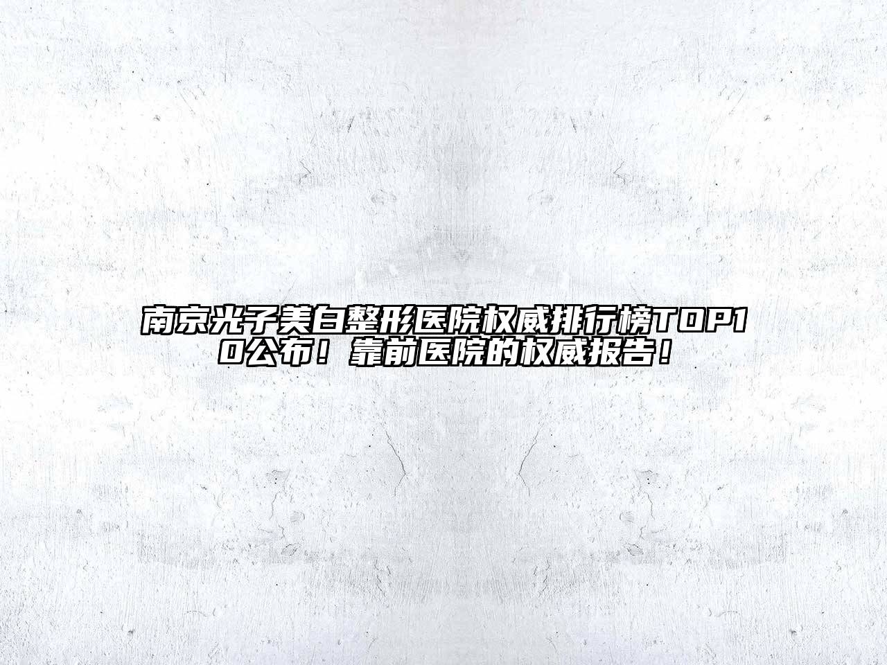 南京光子美白整形医院权威排行榜TOP10公布！靠前医院的权威报告！