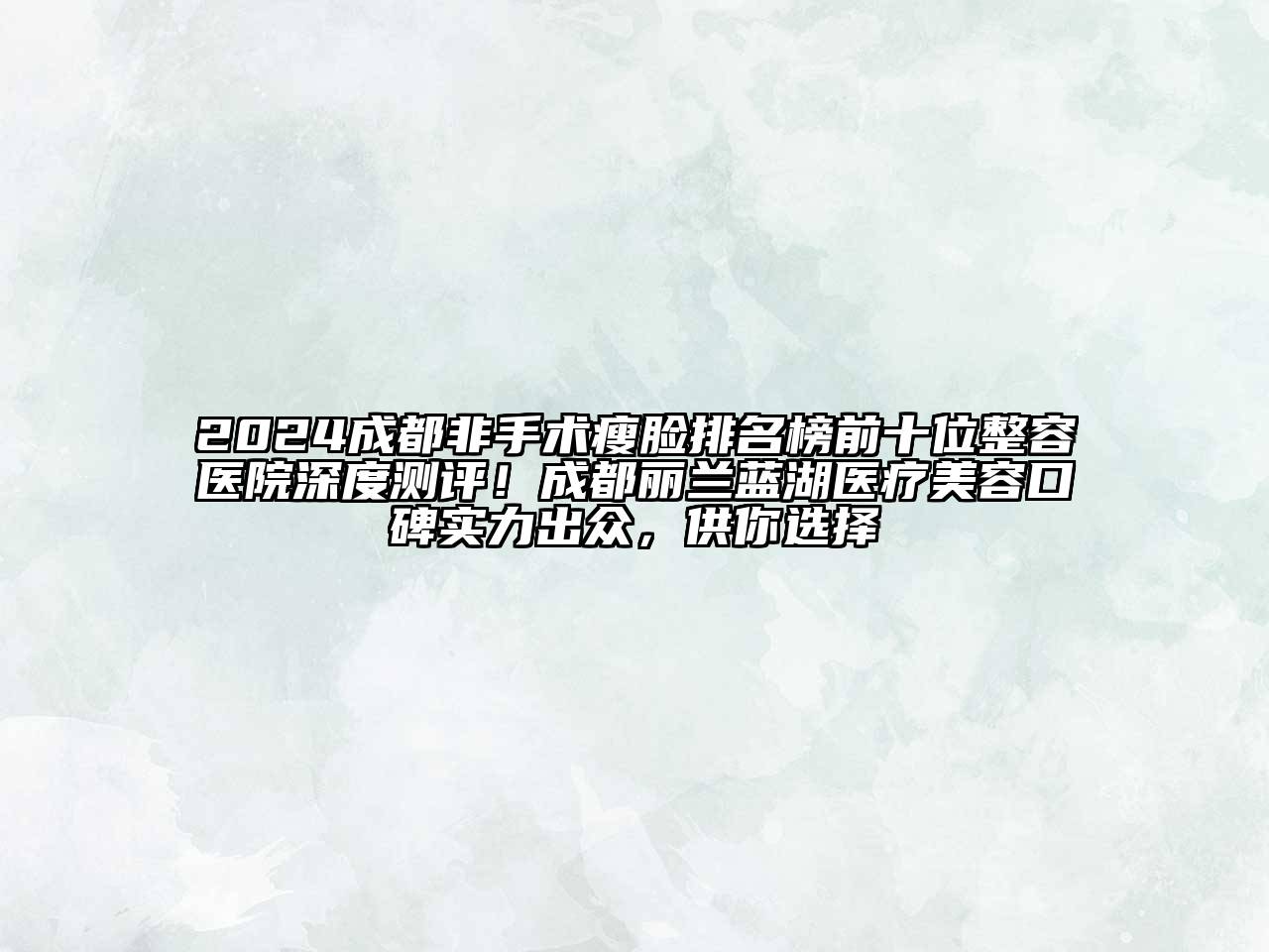 2024成都非手术瘦脸排名榜前十位整容医院深度测评！成都丽兰蓝湖医疗美容口碑实力出众，供你选择