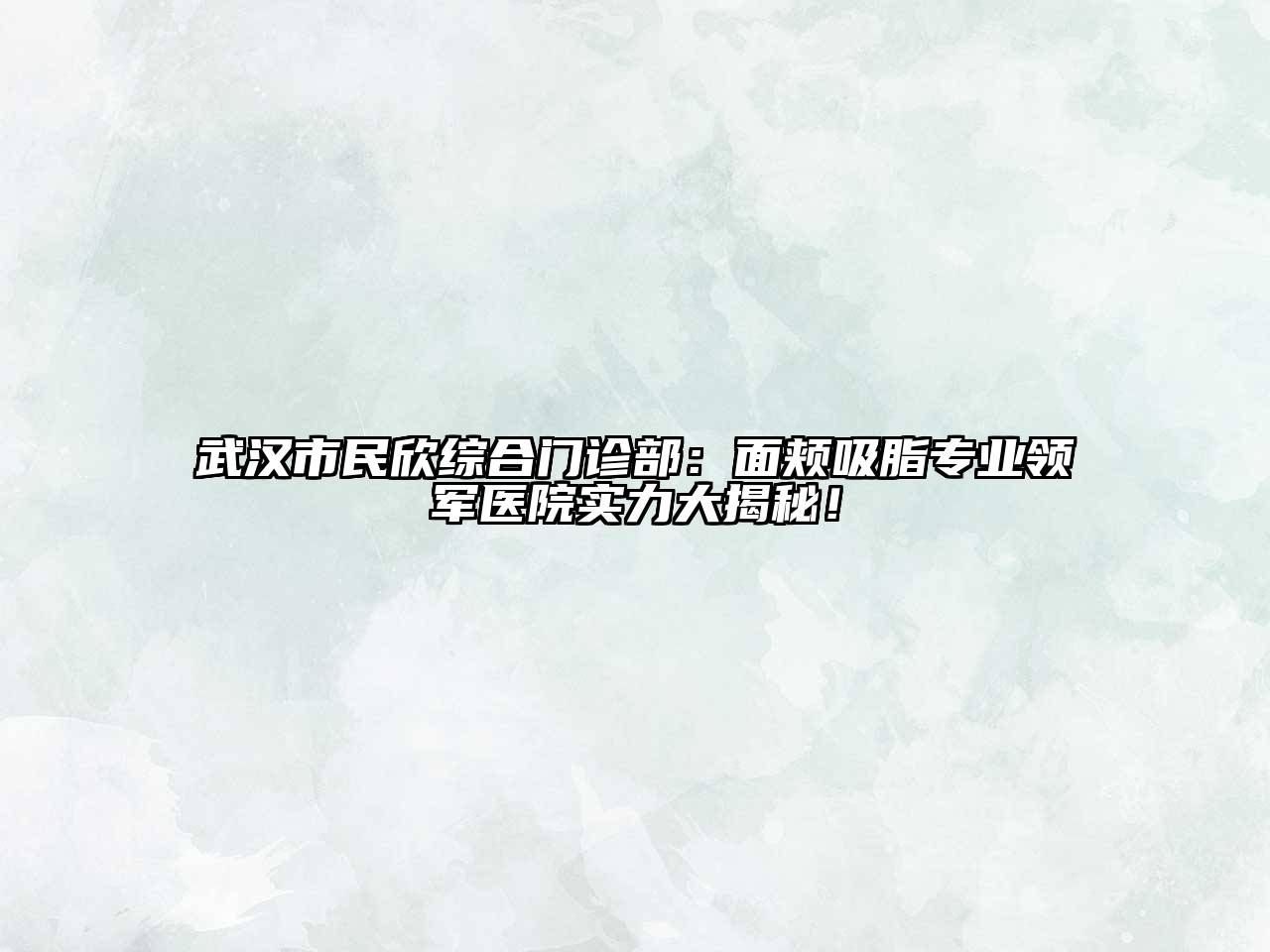 武汉市民欣综合门诊部：面颊吸脂专业领军医院实力大揭秘！
