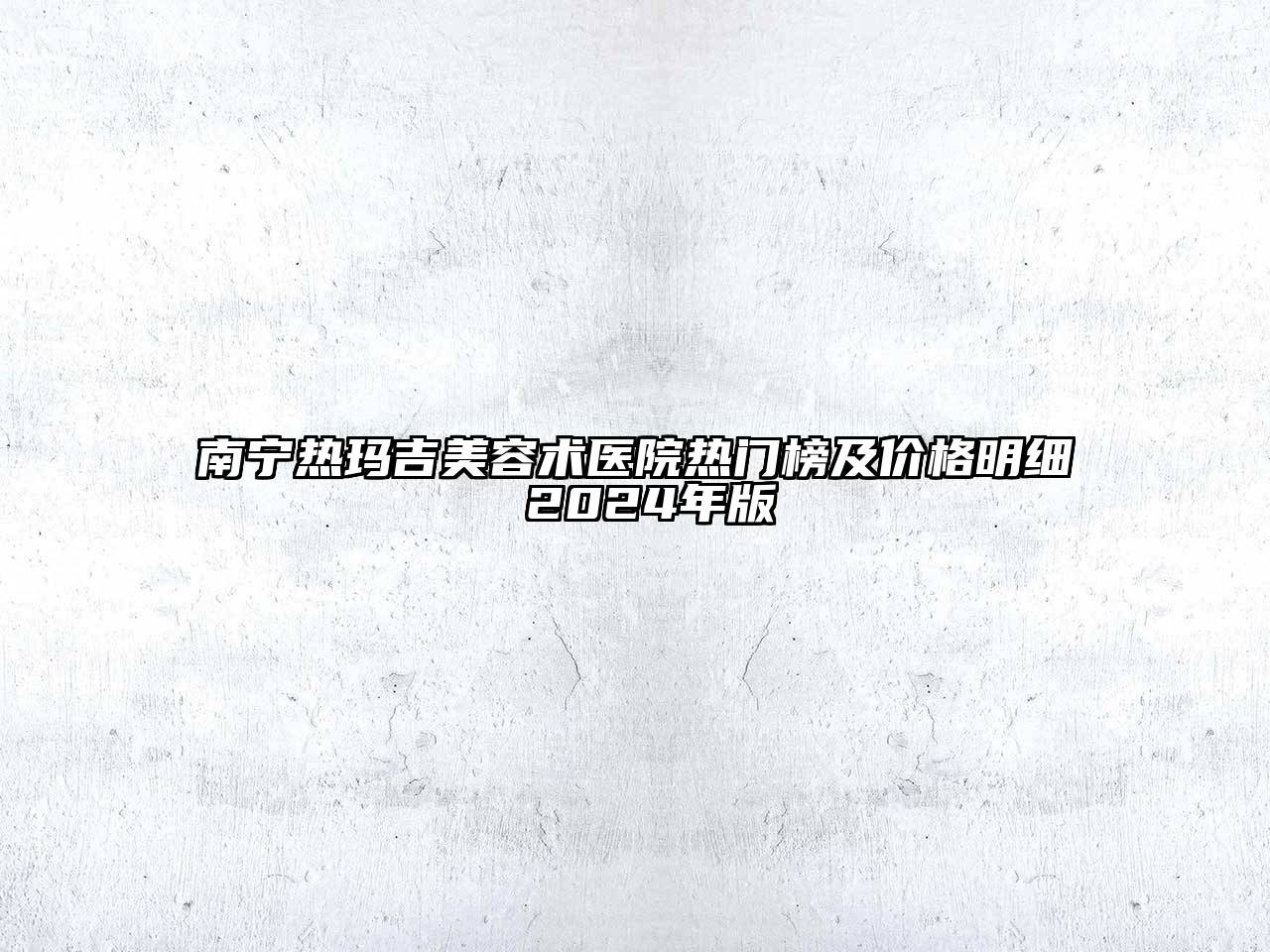 南宁热玛吉美容术医院热门榜及价格明细 2024年版