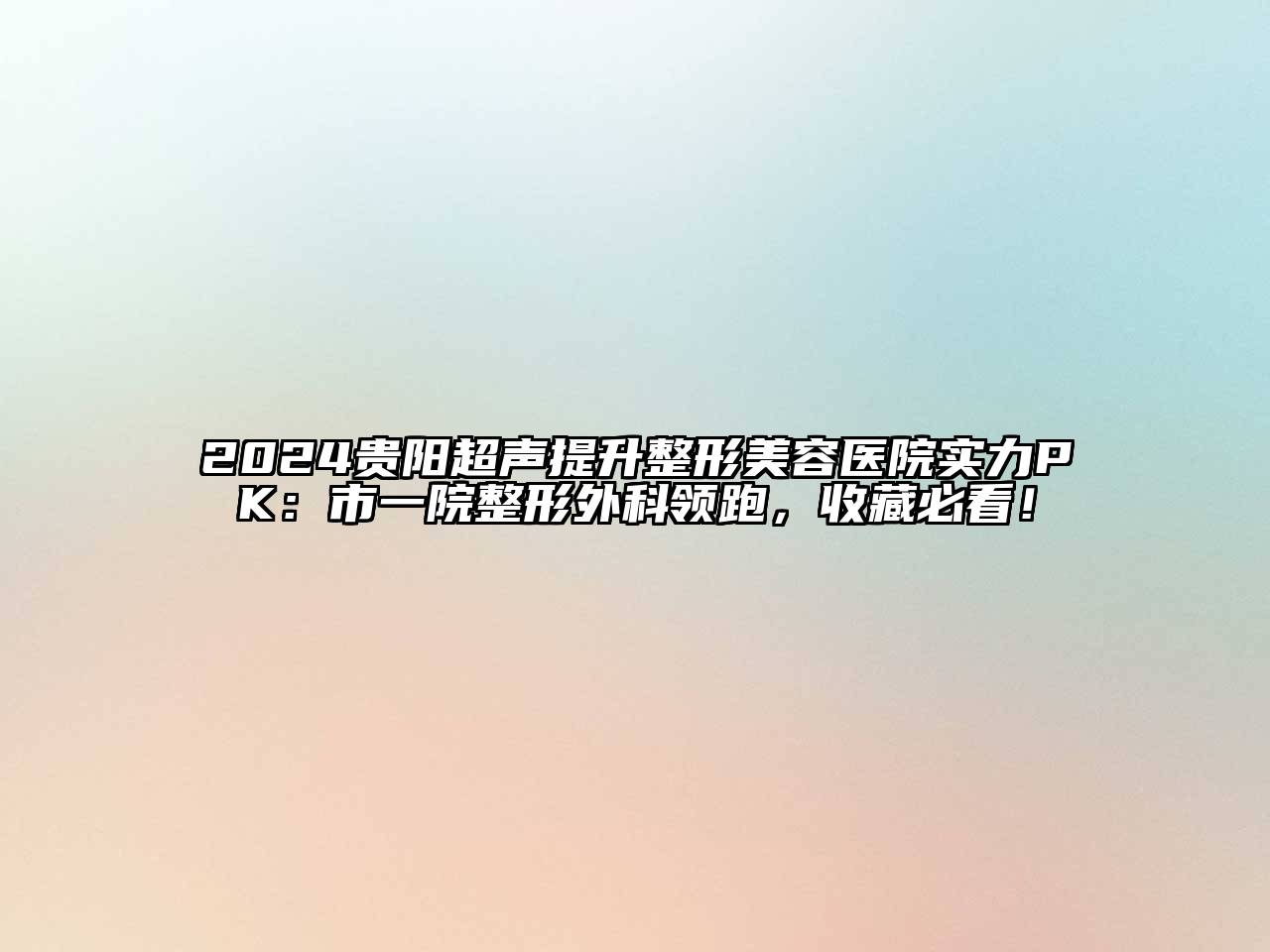 2024贵阳超声提升整形美容医院实力PK：市一院整形外科领跑，收藏必看！