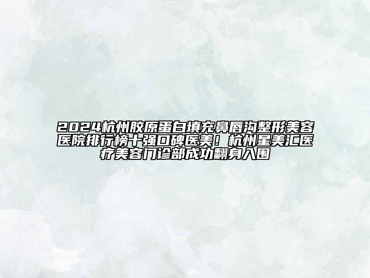 2024杭州胶原蛋白填充鼻唇沟整形美容医院排行榜十强口碑医美！杭州星美汇医疗美容门诊部成功翻身入围