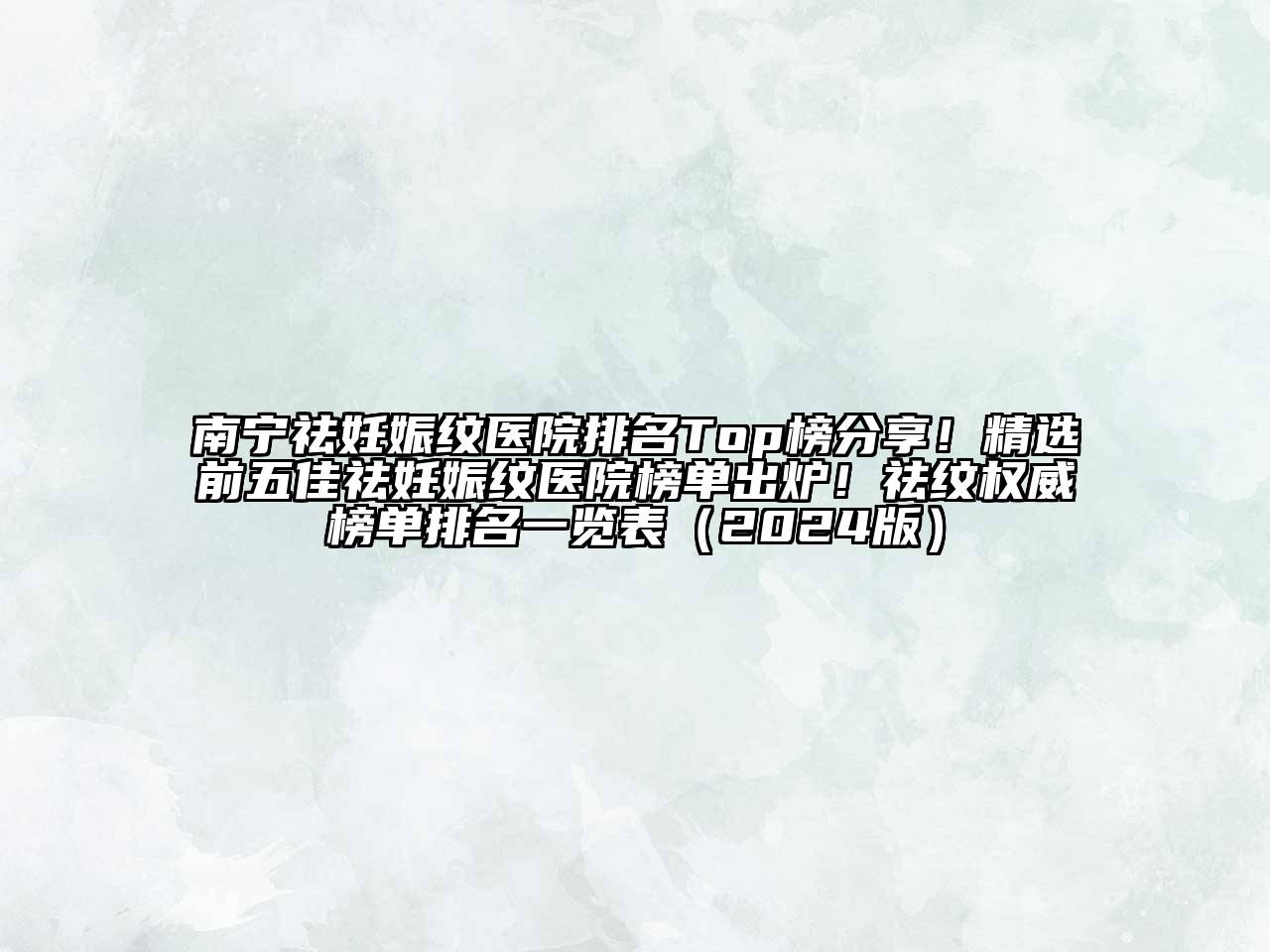南宁祛妊娠纹医院排名Top榜分享！精选前五佳祛妊娠纹医院榜单出炉！祛纹权威榜单排名一览表（2024版）