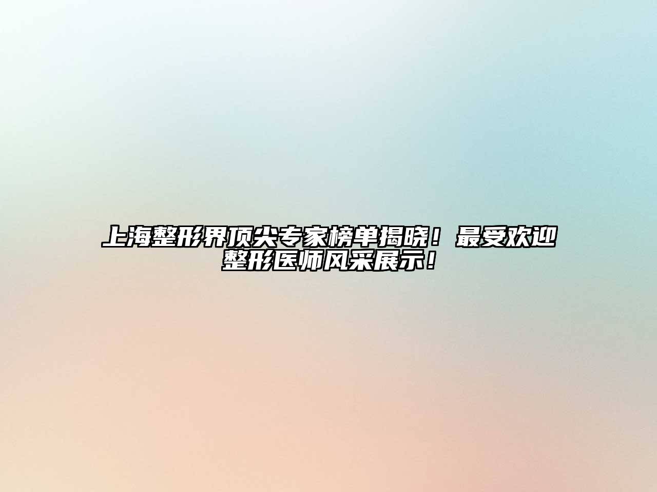 上海整形界顶尖专家榜单揭晓！最受欢迎整形医师风采展示！