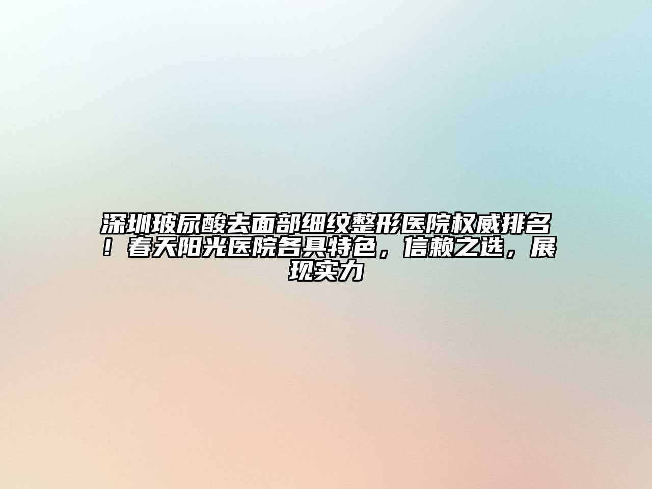 深圳玻尿酸去面部细纹整形医院权威排名！春天阳光医院各具特色，信赖之选，展现实力