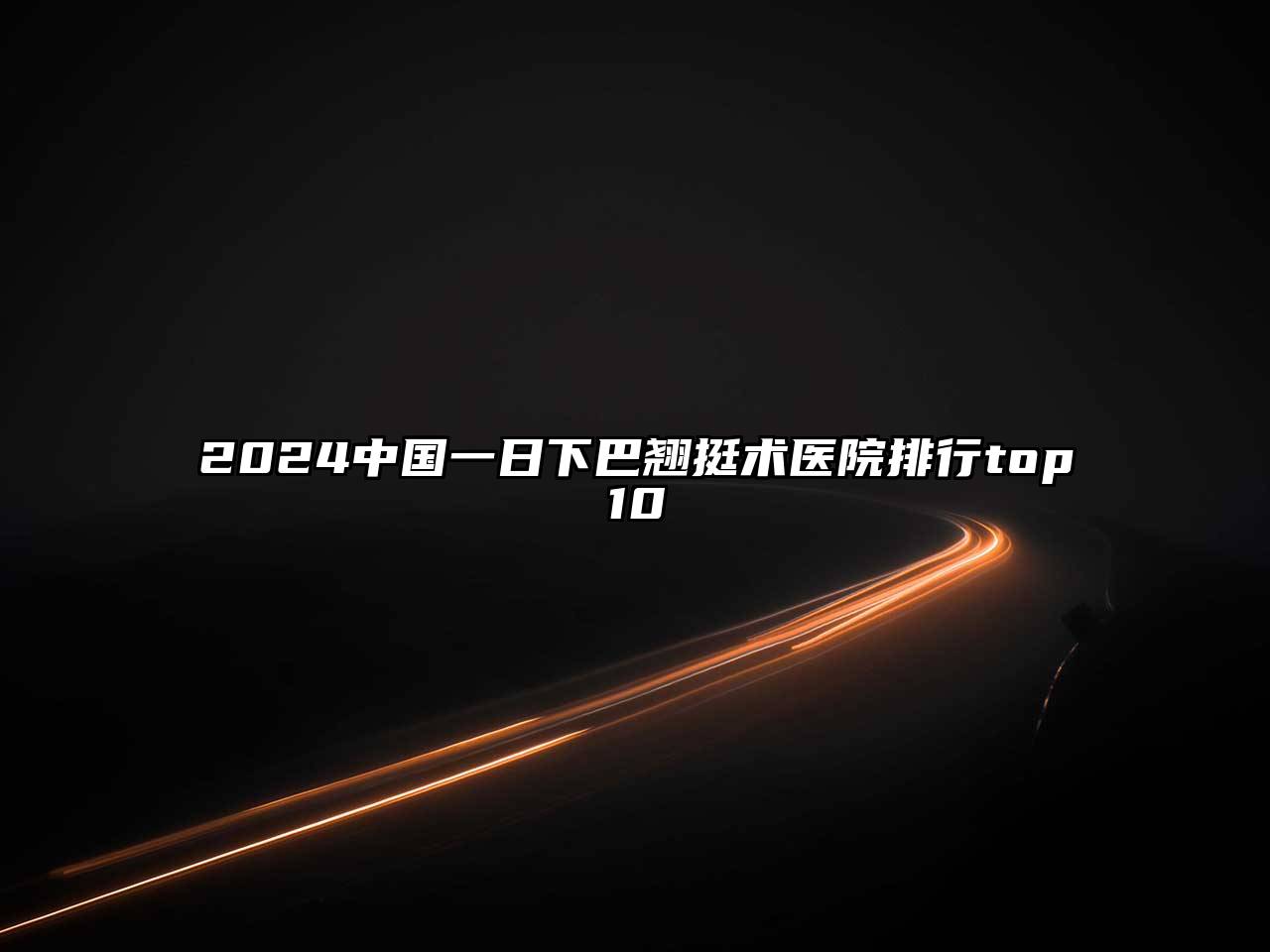 2024中国一日下巴翘挺术医院排行top10
