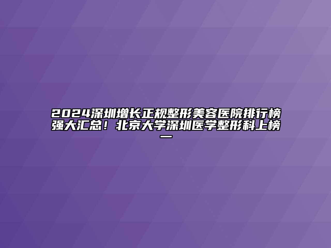 2024深圳增长正规整形美容医院排行榜强大汇总！北京大学深圳医学整形科上榜一