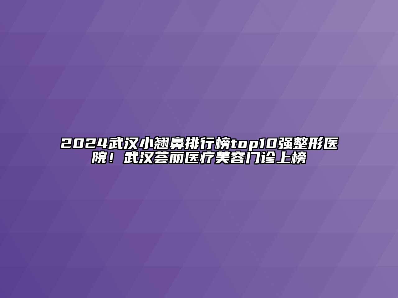2024武汉小翘鼻排行榜top10强整形医院！武汉荟丽医疗美容门诊上榜