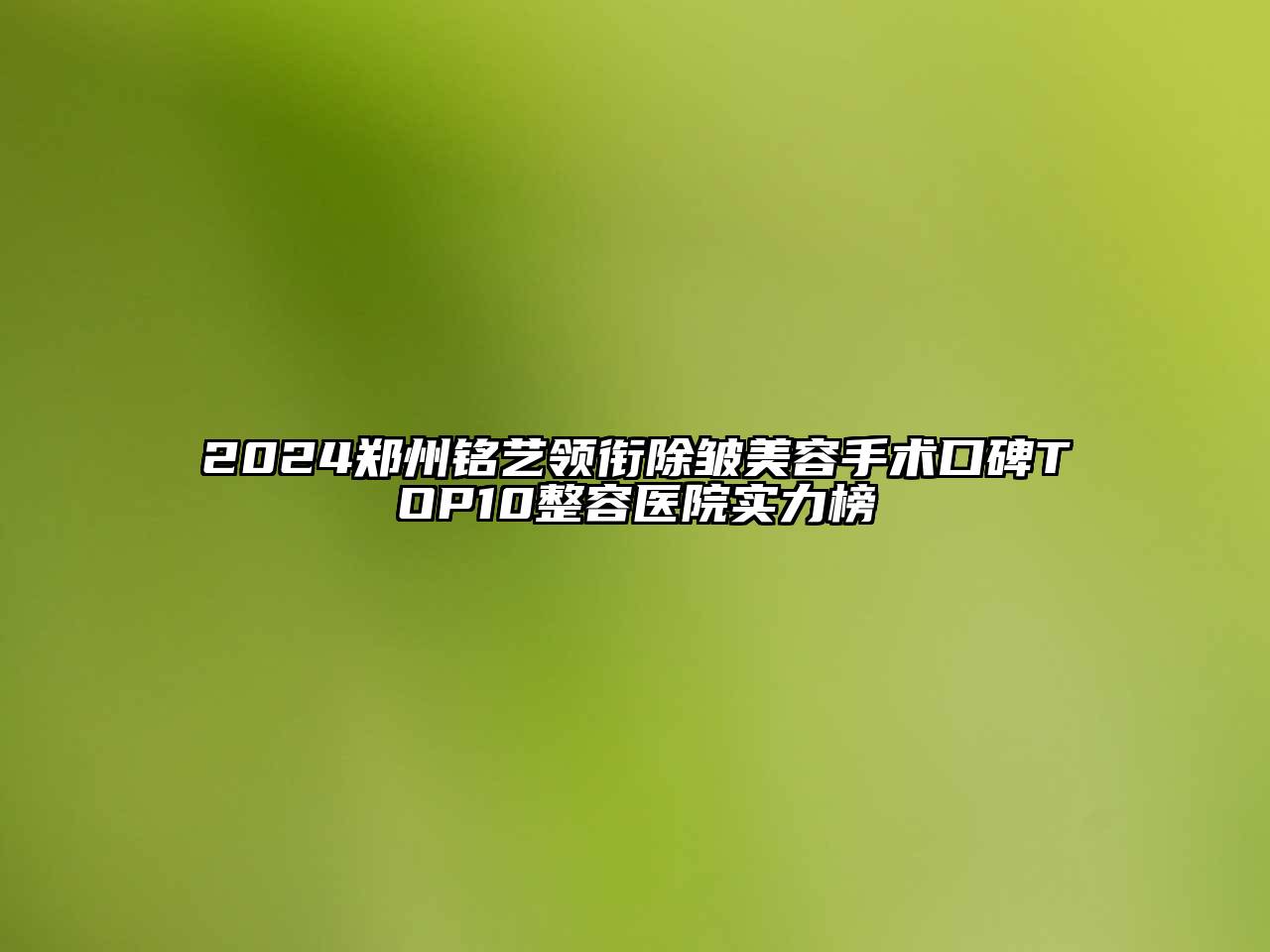 2024郑州铭艺领衔除皱美容手术口碑TOP10整容医院实力榜
