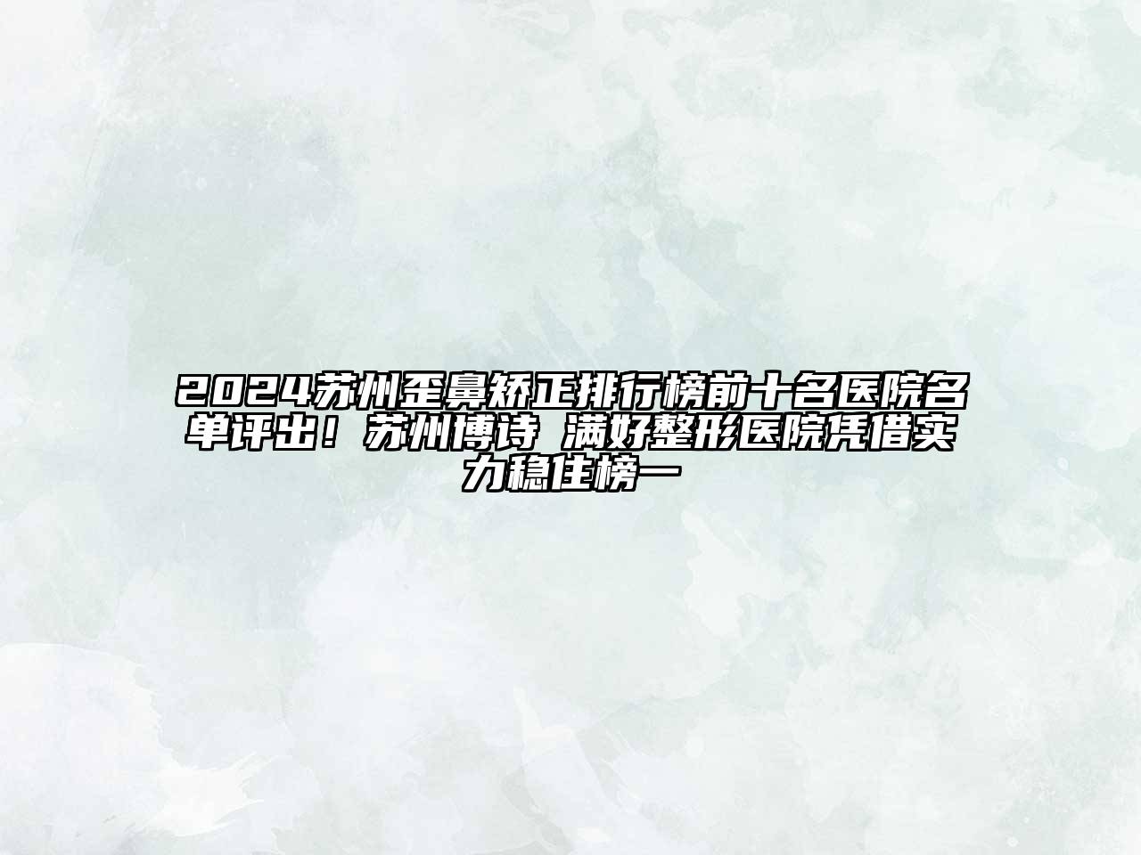 2024苏州歪鼻矫正排行榜前十名医院名单评出！苏州博诗玥满好整形医院凭借实力稳住榜一