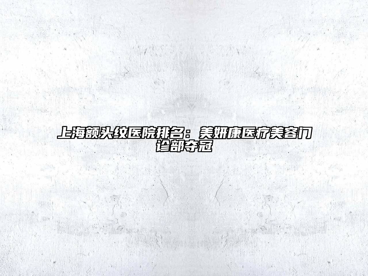 上海额头纹医院排名：美妍康医疗美容门诊部夺冠