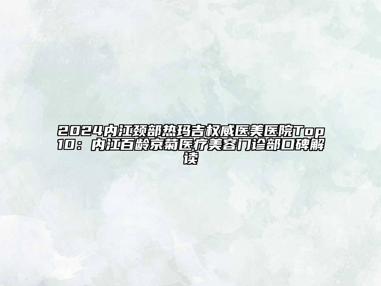 2024内江颈部热玛吉权威医美医院Top10：内江百龄京菊医疗美容门诊部口碑解读