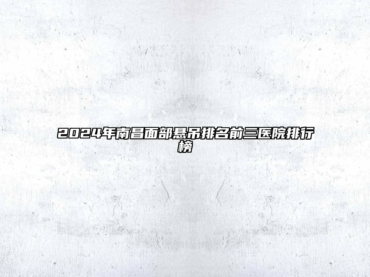 2024年南昌面部悬吊排名前三医院排行榜