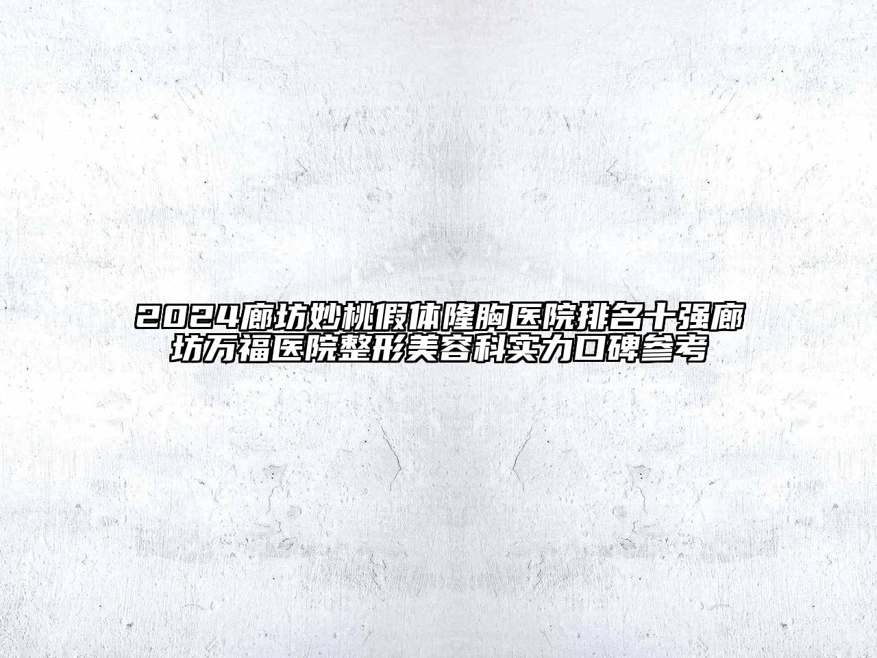 2024廊坊妙桃假体隆胸医院排名十强廊坊万福医院整形美容科实力口碑参考
