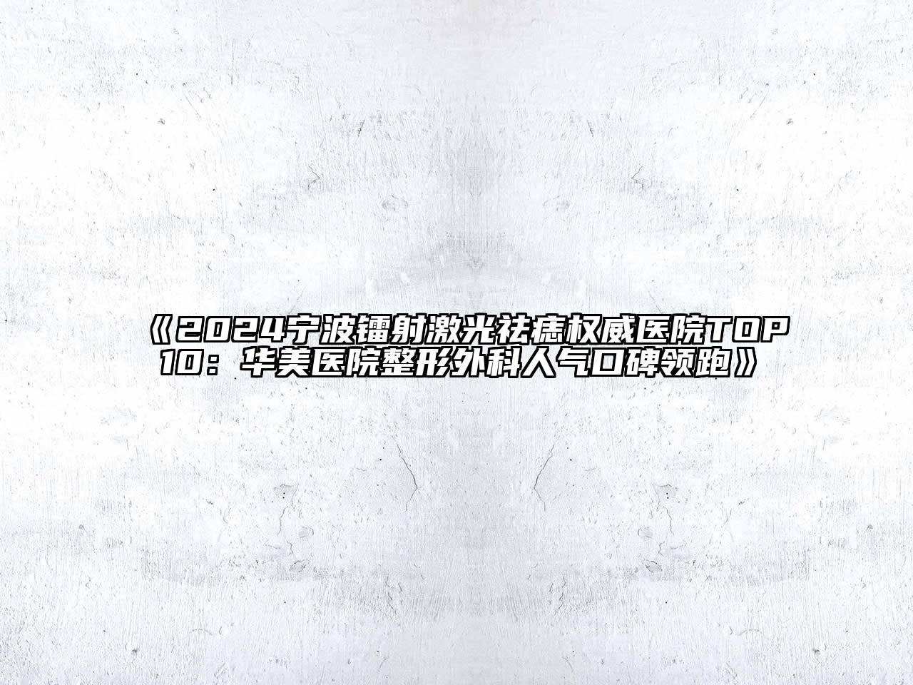 2024宁波镭射激光祛痣权威医院TOP10：华美医院整形外科人气口碑领跑