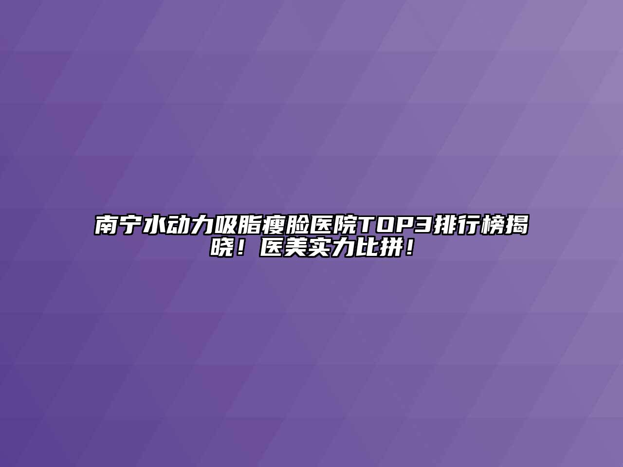 南宁水动力吸脂瘦脸医院TOP3排行榜揭晓！医美实力比拼！