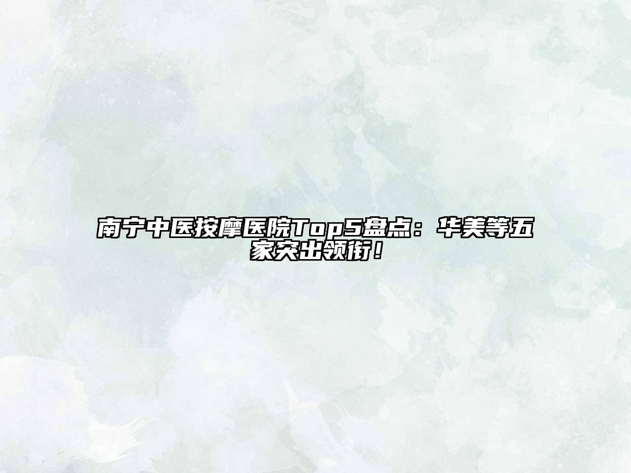 南宁中医按摩医院Top5盘点：华美等五家突出领衔！