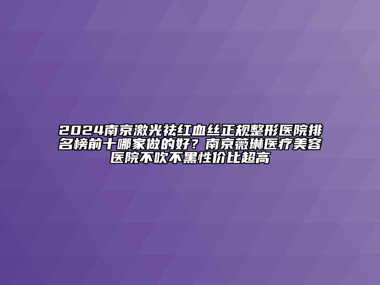 2024南京激光祛红血丝正规整形医院排名榜前十哪家做的好？南京薇琳医疗美容医院不吹不黑性价比超高