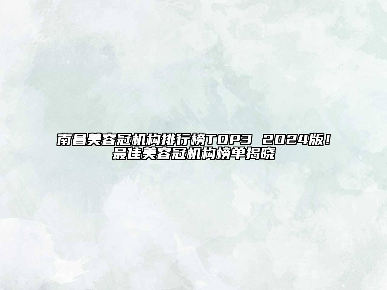南昌美容冠机构排行榜TOP3 2024版！最佳美容冠机构榜单揭晓