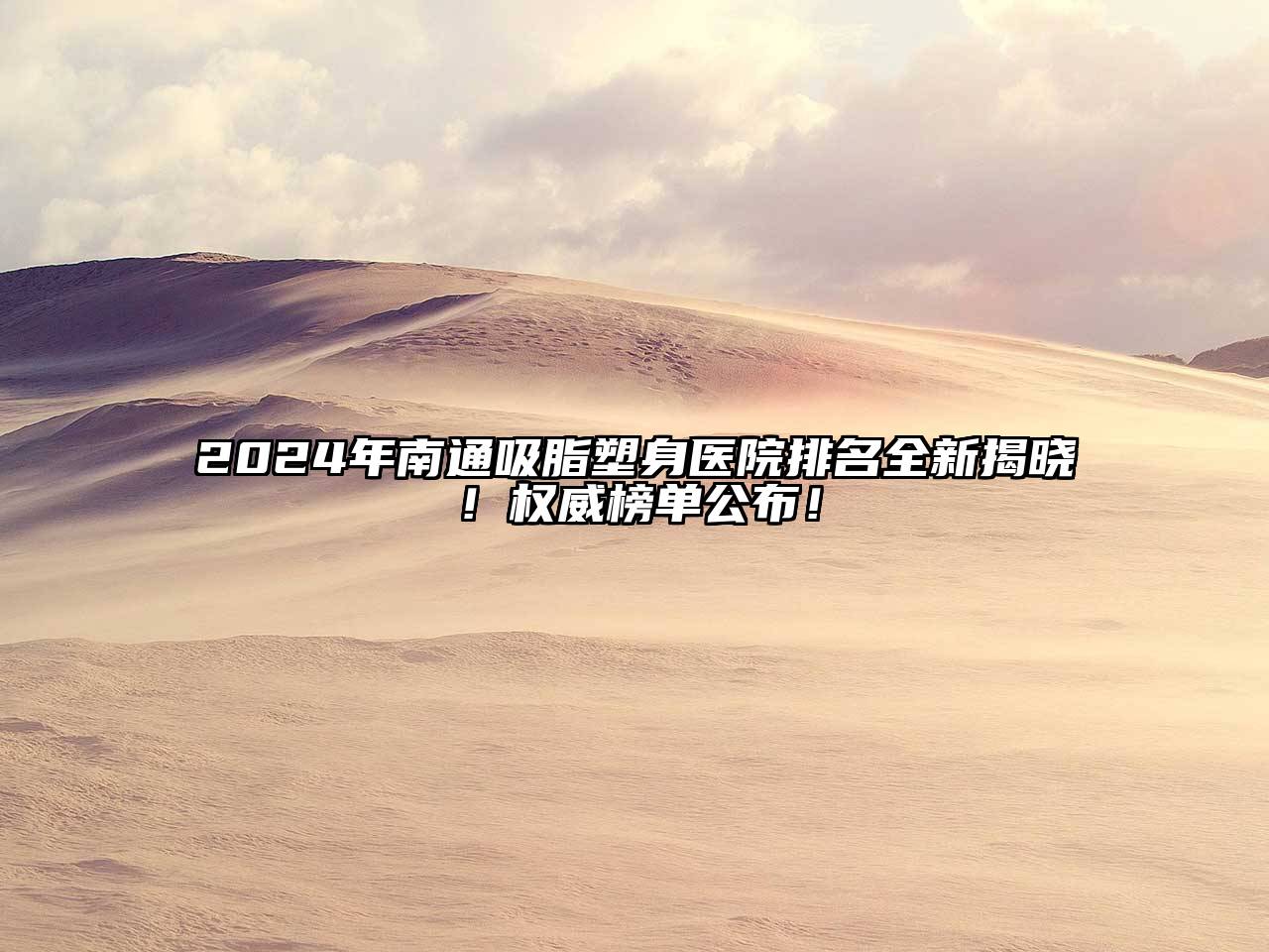 2024年南通吸脂塑身医院排名全新揭晓！权威榜单公布！