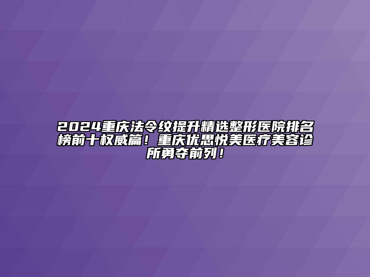 2024重庆法令纹提升精选整形医院排名榜前十权威篇！重庆优思悦美医疗美容诊所勇夺前列！
