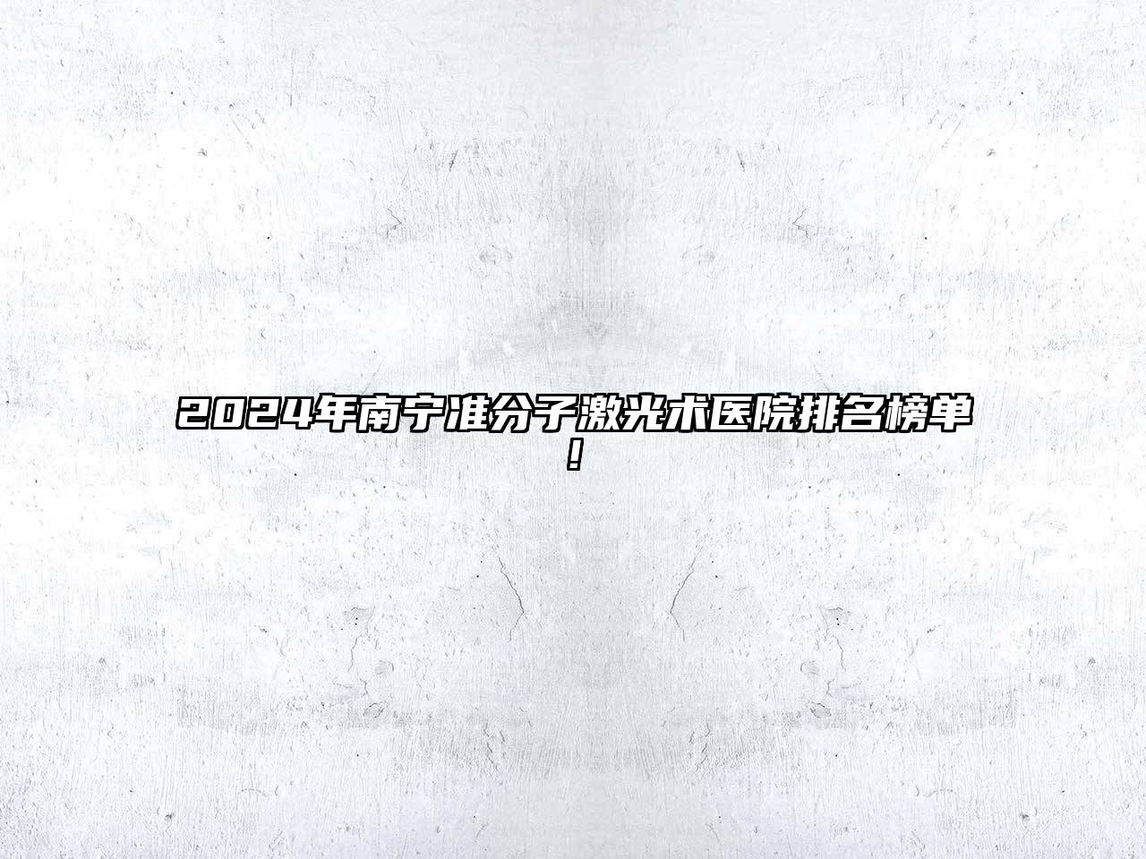 2024年南宁准分子激光术医院排名榜单!