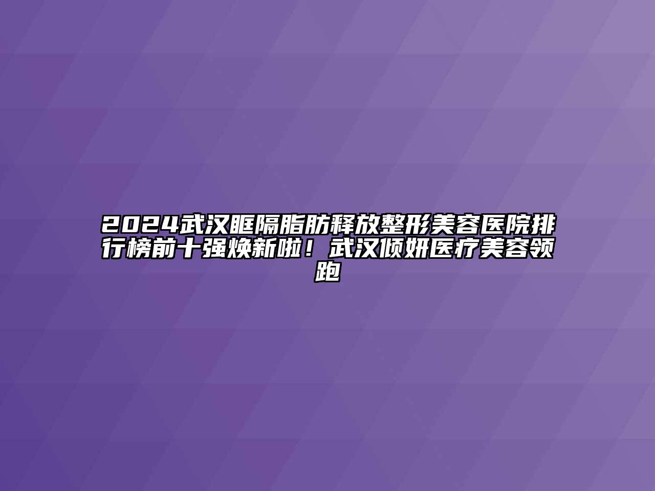 2024武汉眶隔脂肪释放整形美容医院排行榜前十强焕新啦！武汉倾妍医疗美容领跑